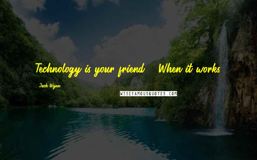 Jack Wynn Quotes: Technology is your friend ... When it works.