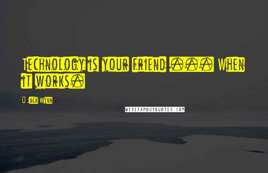Jack Wynn Quotes: Technology is your friend ... When it works.