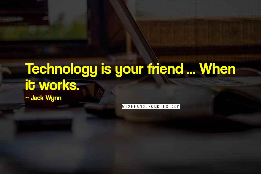 Jack Wynn Quotes: Technology is your friend ... When it works.