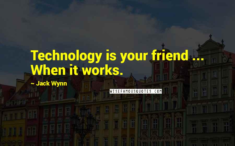 Jack Wynn Quotes: Technology is your friend ... When it works.