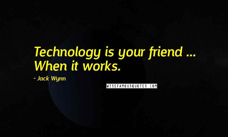 Jack Wynn Quotes: Technology is your friend ... When it works.