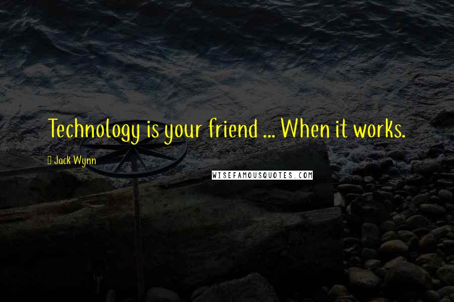 Jack Wynn Quotes: Technology is your friend ... When it works.