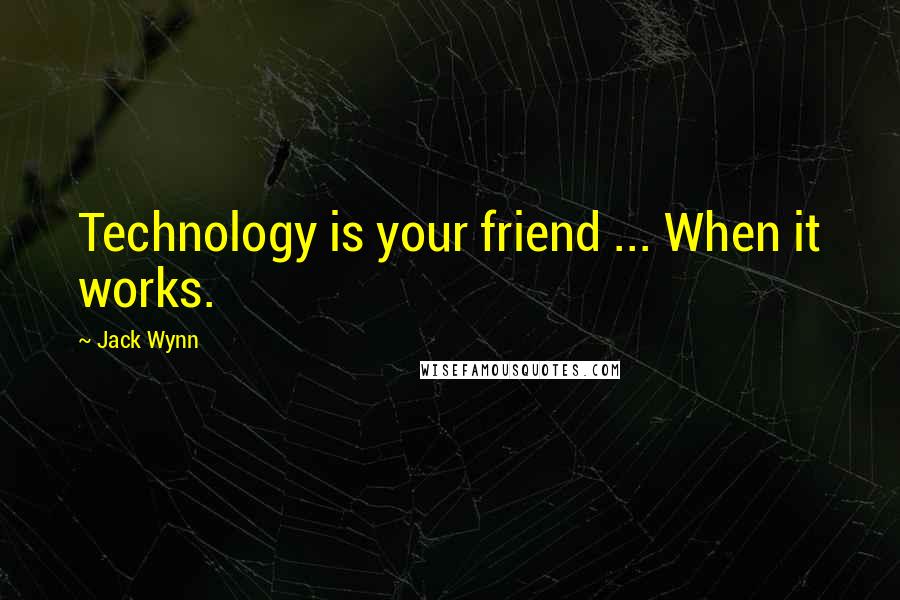 Jack Wynn Quotes: Technology is your friend ... When it works.