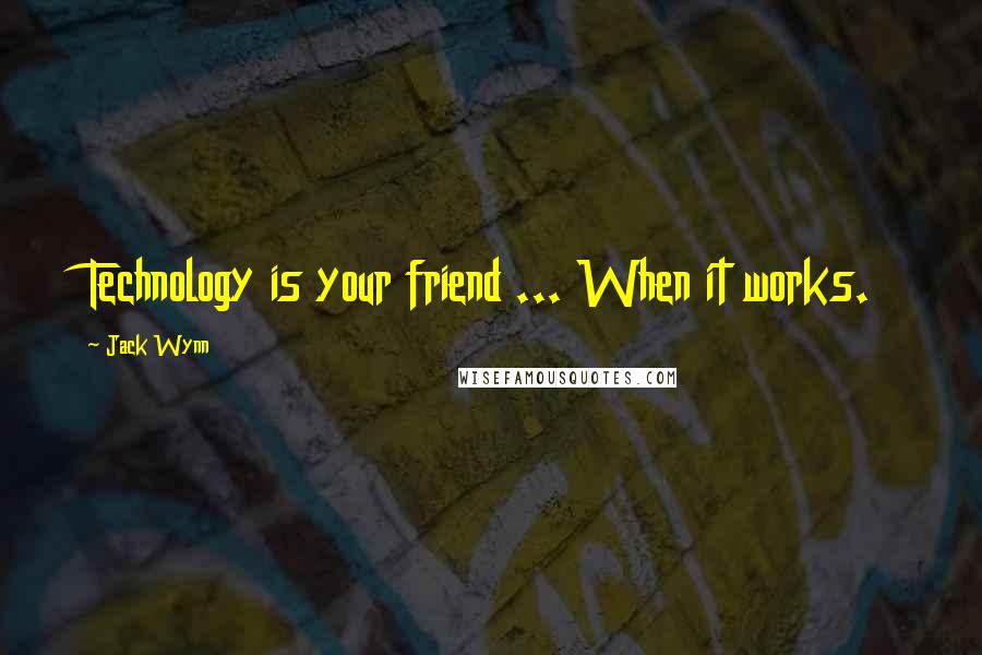 Jack Wynn Quotes: Technology is your friend ... When it works.