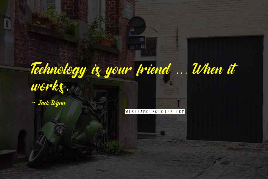 Jack Wynn Quotes: Technology is your friend ... When it works.