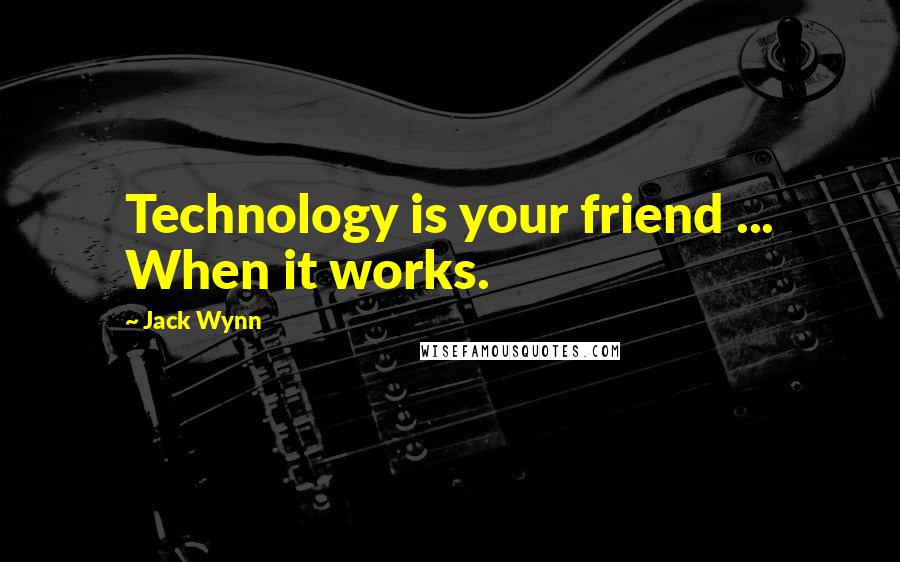 Jack Wynn Quotes: Technology is your friend ... When it works.