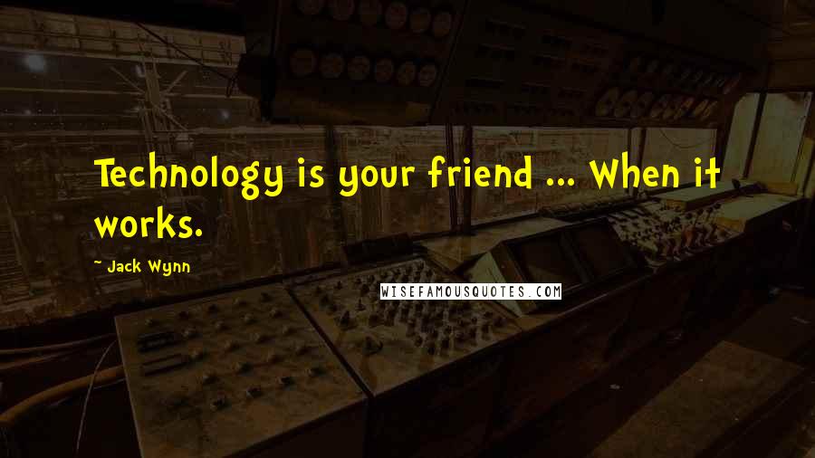 Jack Wynn Quotes: Technology is your friend ... When it works.