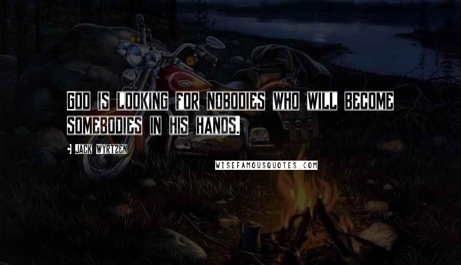 Jack Wyrtzen Quotes: God is looking for nobodies who will become somebodies in his hands.