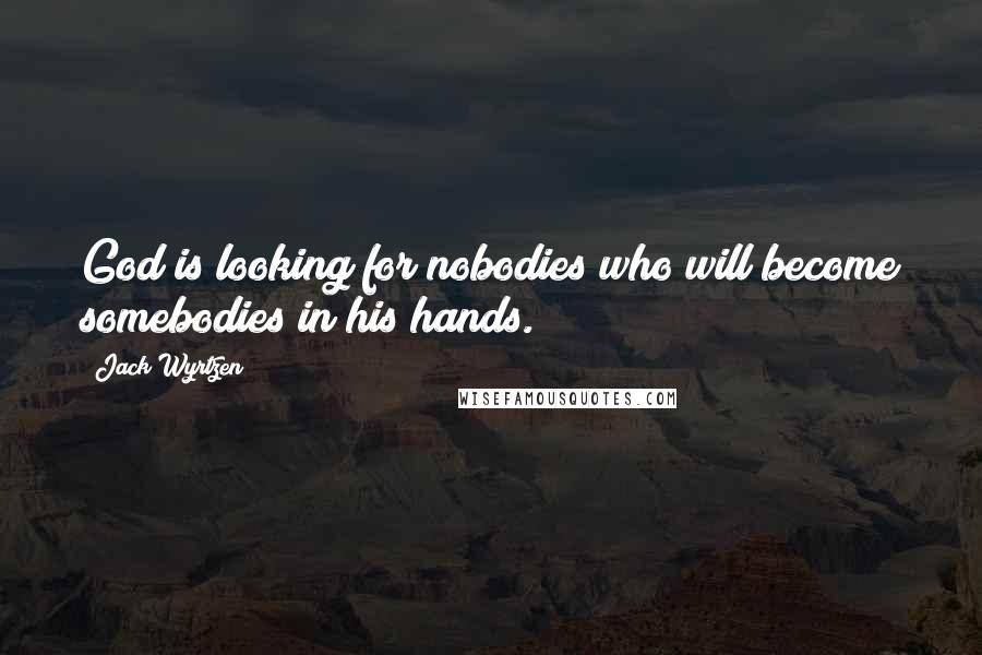 Jack Wyrtzen Quotes: God is looking for nobodies who will become somebodies in his hands.