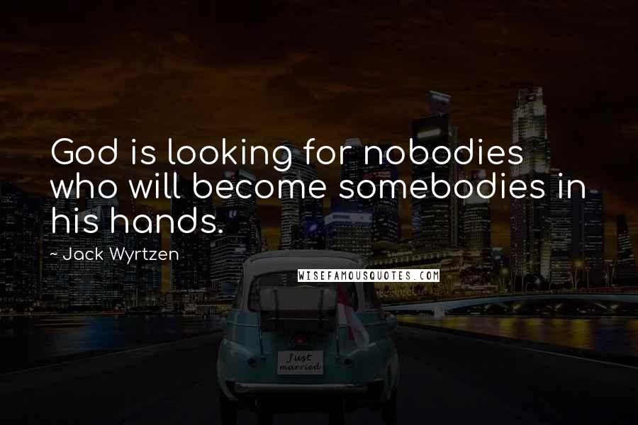 Jack Wyrtzen Quotes: God is looking for nobodies who will become somebodies in his hands.