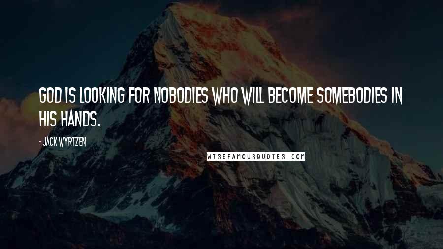 Jack Wyrtzen Quotes: God is looking for nobodies who will become somebodies in his hands.