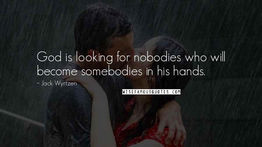 Jack Wyrtzen Quotes: God is looking for nobodies who will become somebodies in his hands.