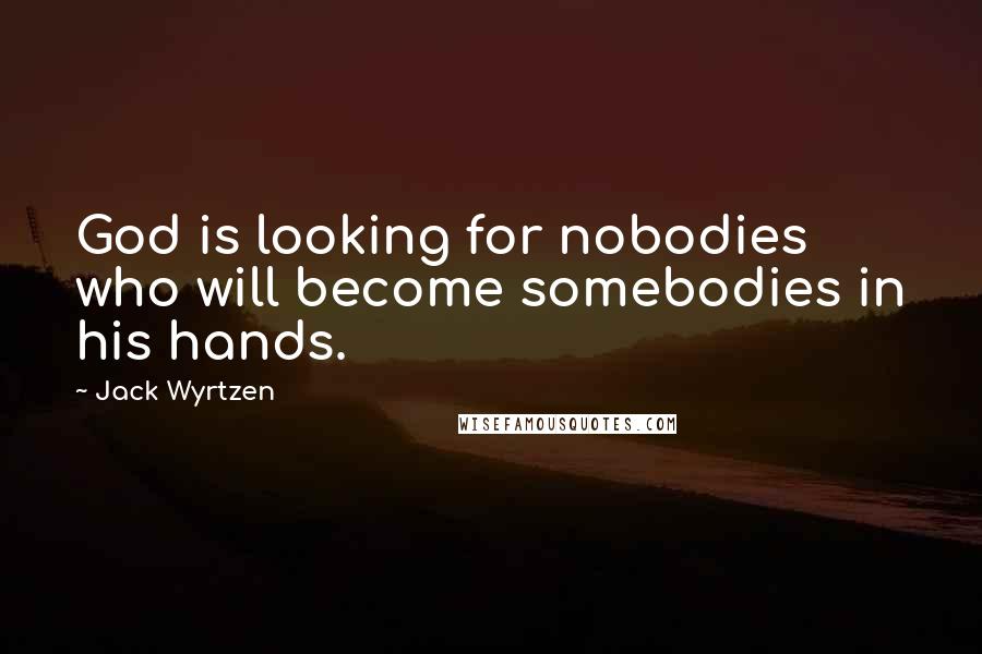 Jack Wyrtzen Quotes: God is looking for nobodies who will become somebodies in his hands.