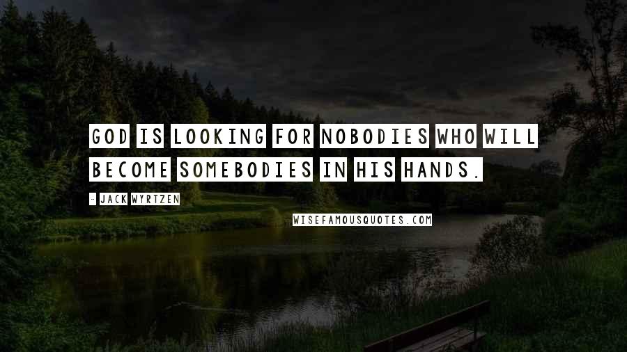 Jack Wyrtzen Quotes: God is looking for nobodies who will become somebodies in his hands.