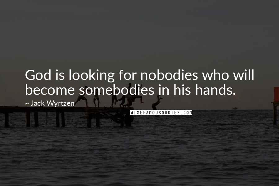 Jack Wyrtzen Quotes: God is looking for nobodies who will become somebodies in his hands.