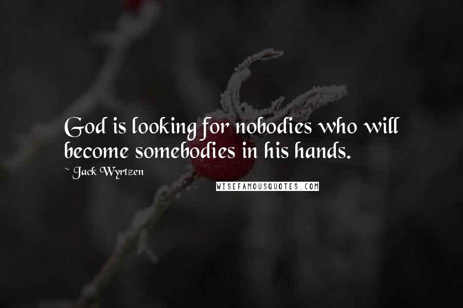 Jack Wyrtzen Quotes: God is looking for nobodies who will become somebodies in his hands.