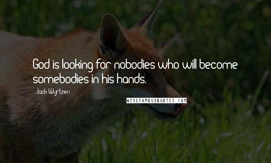 Jack Wyrtzen Quotes: God is looking for nobodies who will become somebodies in his hands.