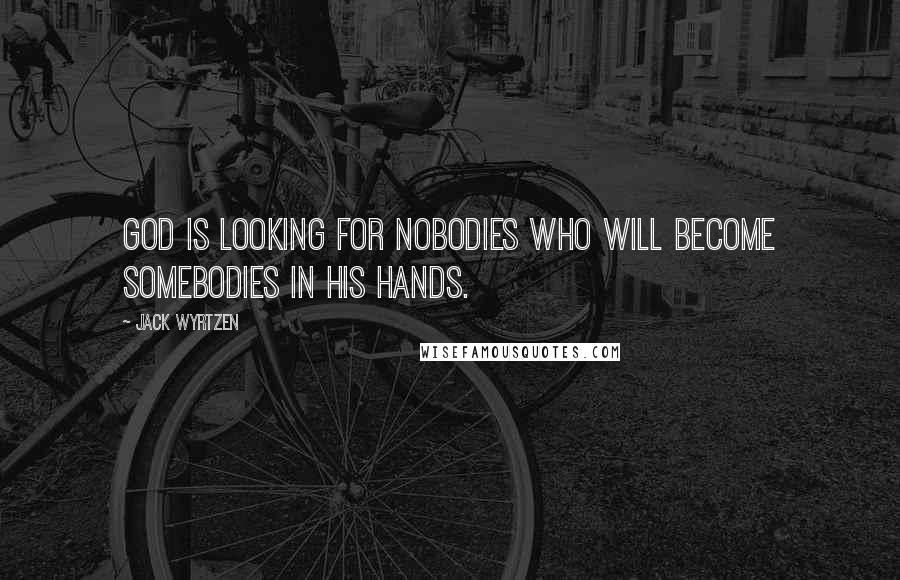 Jack Wyrtzen Quotes: God is looking for nobodies who will become somebodies in his hands.