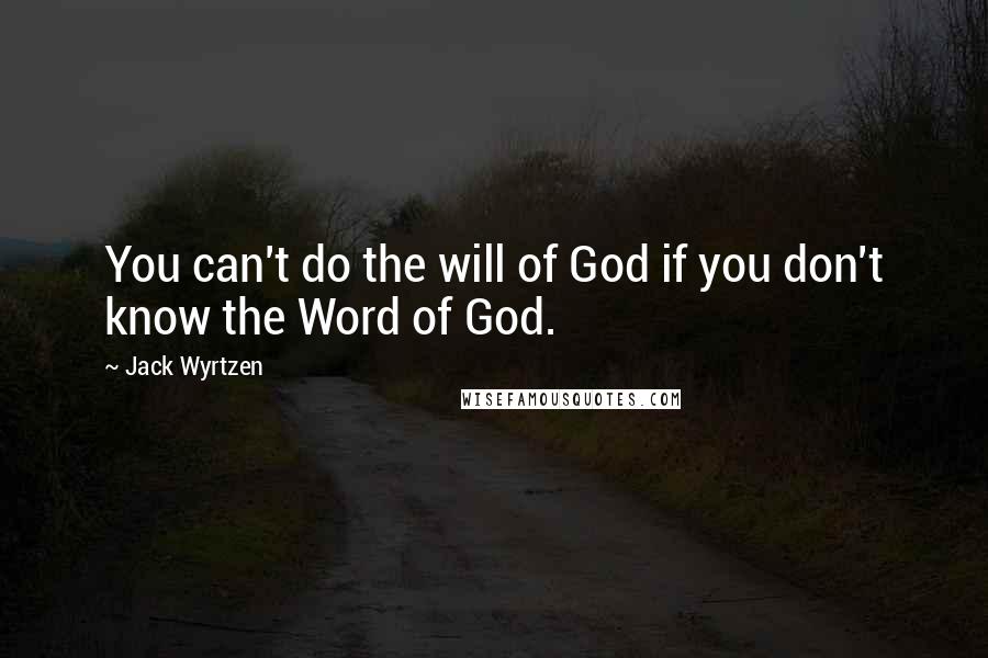 Jack Wyrtzen Quotes: You can't do the will of God if you don't know the Word of God.