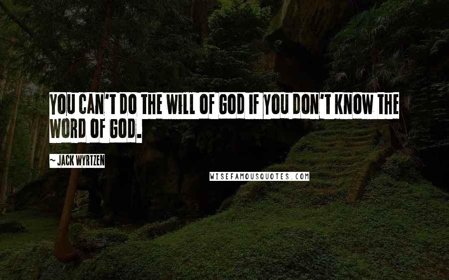 Jack Wyrtzen Quotes: You can't do the will of God if you don't know the Word of God.