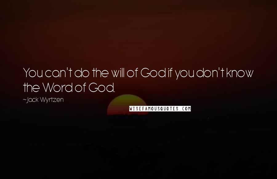 Jack Wyrtzen Quotes: You can't do the will of God if you don't know the Word of God.