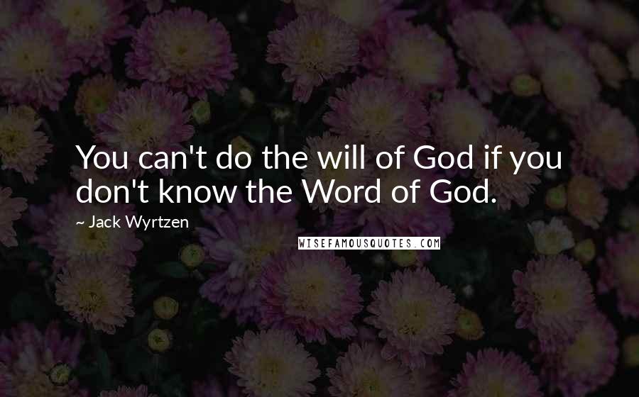 Jack Wyrtzen Quotes: You can't do the will of God if you don't know the Word of God.