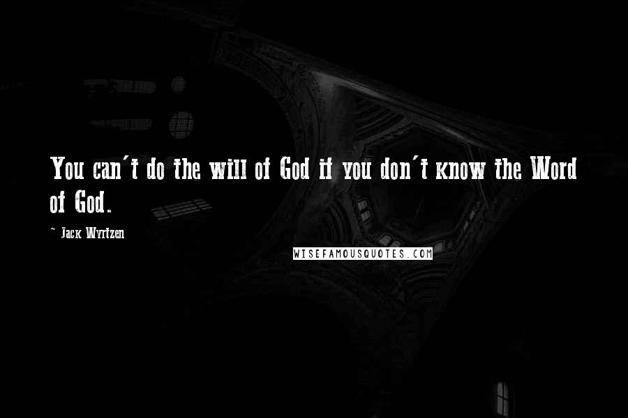 Jack Wyrtzen Quotes: You can't do the will of God if you don't know the Word of God.