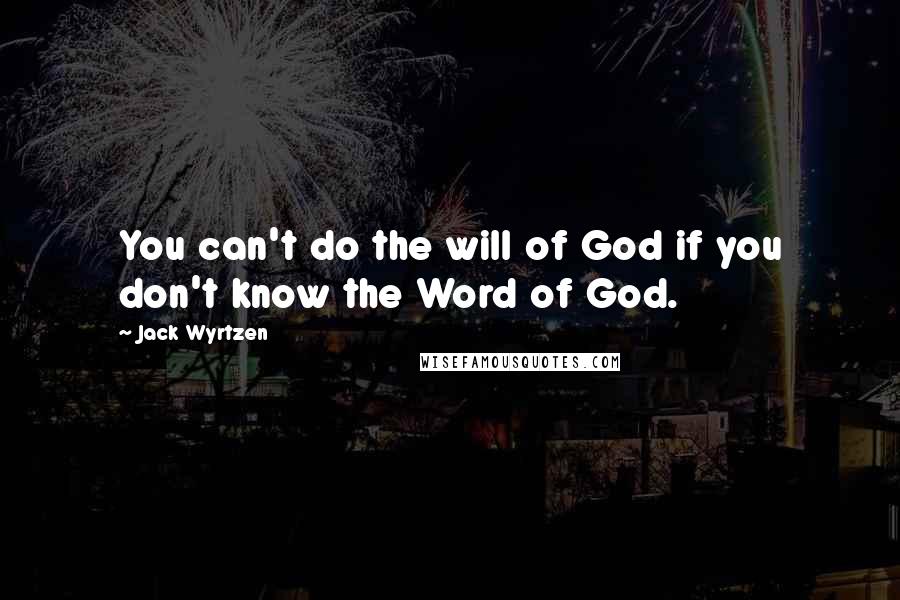 Jack Wyrtzen Quotes: You can't do the will of God if you don't know the Word of God.