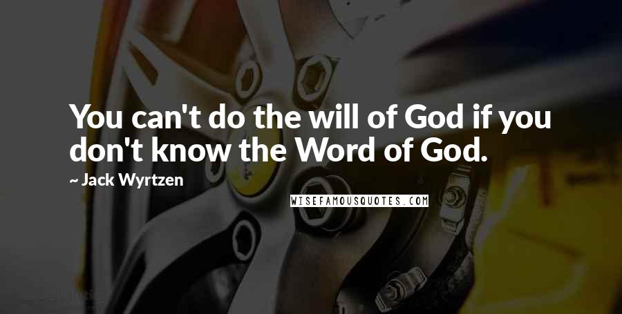 Jack Wyrtzen Quotes: You can't do the will of God if you don't know the Word of God.