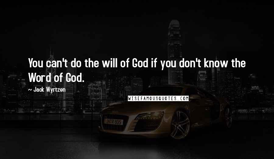 Jack Wyrtzen Quotes: You can't do the will of God if you don't know the Word of God.