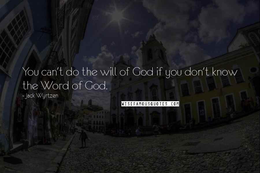 Jack Wyrtzen Quotes: You can't do the will of God if you don't know the Word of God.