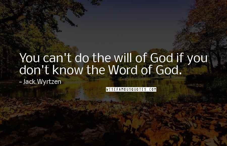 Jack Wyrtzen Quotes: You can't do the will of God if you don't know the Word of God.