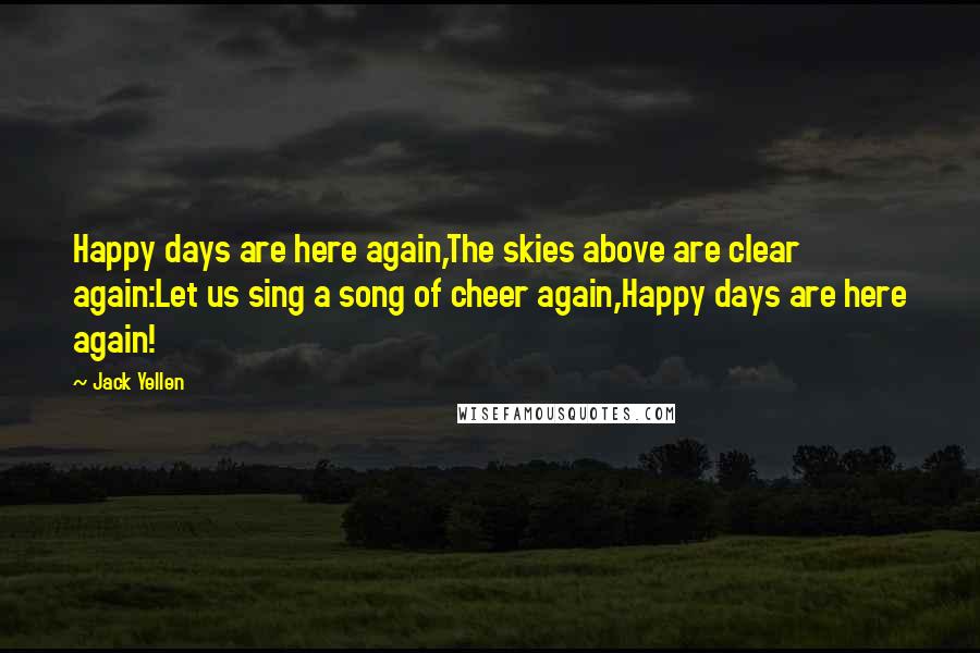 Jack Yellen Quotes: Happy days are here again,The skies above are clear again:Let us sing a song of cheer again,Happy days are here again!