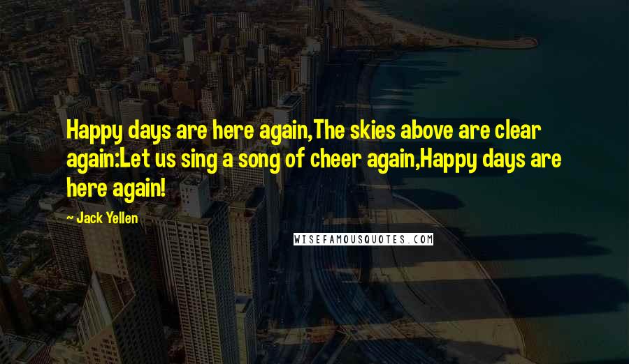 Jack Yellen Quotes: Happy days are here again,The skies above are clear again:Let us sing a song of cheer again,Happy days are here again!