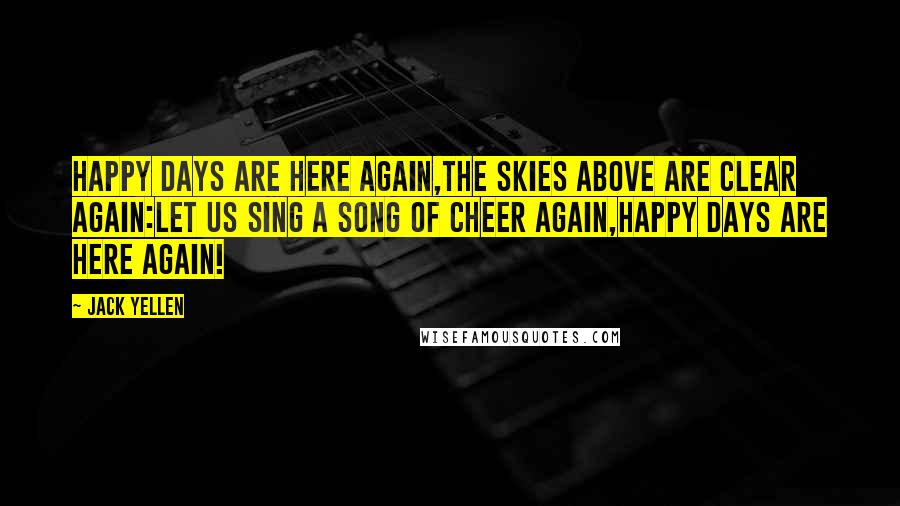 Jack Yellen Quotes: Happy days are here again,The skies above are clear again:Let us sing a song of cheer again,Happy days are here again!