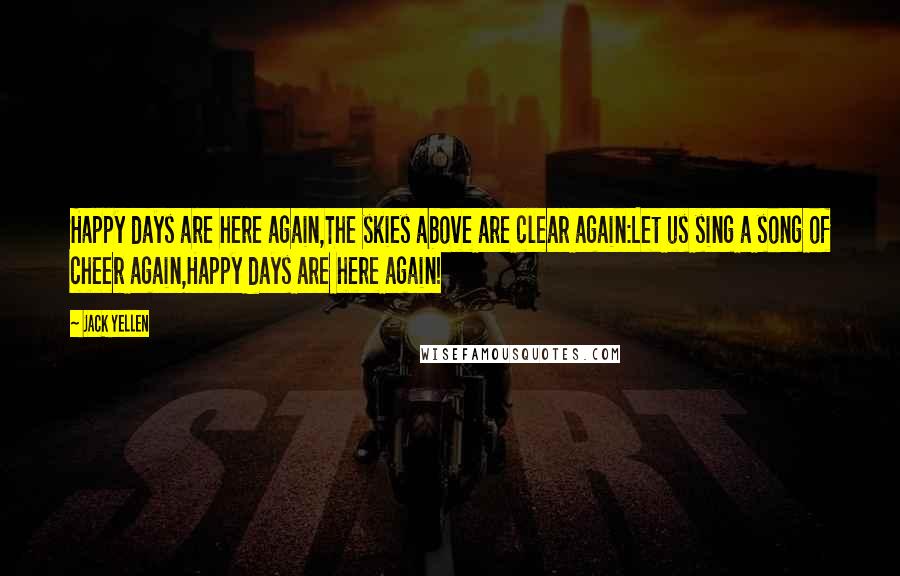 Jack Yellen Quotes: Happy days are here again,The skies above are clear again:Let us sing a song of cheer again,Happy days are here again!