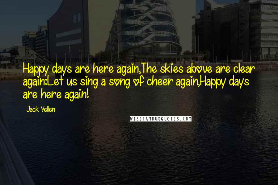 Jack Yellen Quotes: Happy days are here again,The skies above are clear again:Let us sing a song of cheer again,Happy days are here again!