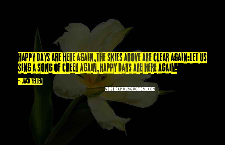 Jack Yellen Quotes: Happy days are here again,The skies above are clear again:Let us sing a song of cheer again,Happy days are here again!