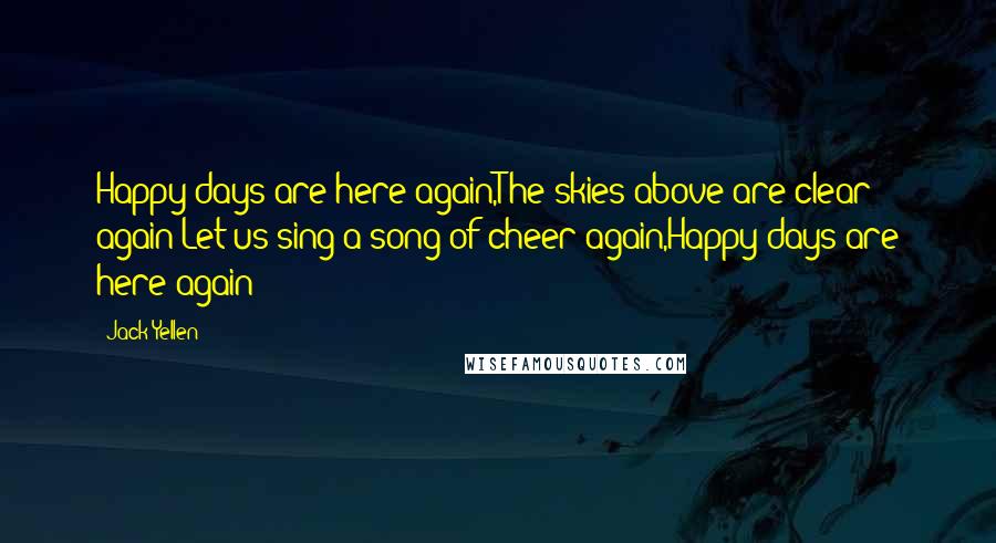 Jack Yellen Quotes: Happy days are here again,The skies above are clear again:Let us sing a song of cheer again,Happy days are here again!