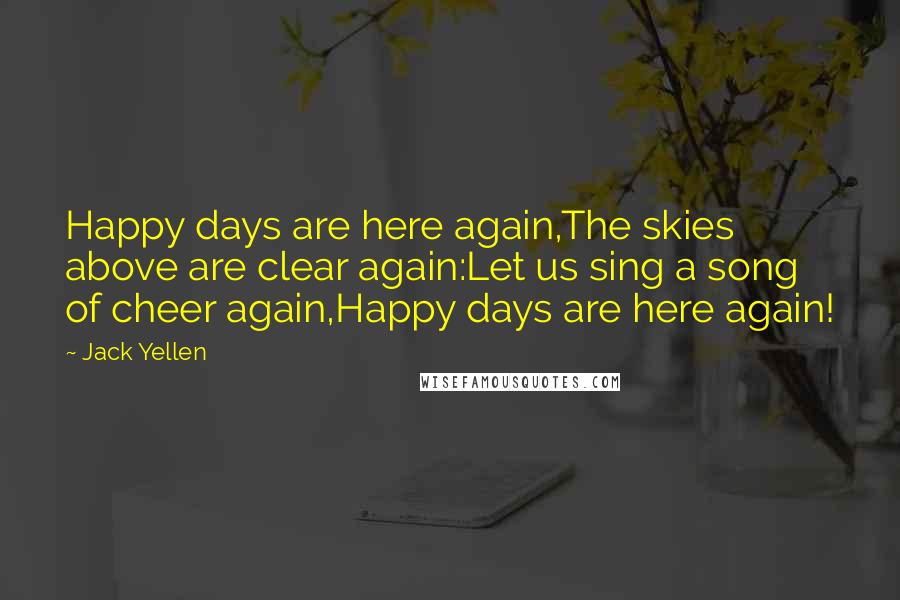 Jack Yellen Quotes: Happy days are here again,The skies above are clear again:Let us sing a song of cheer again,Happy days are here again!