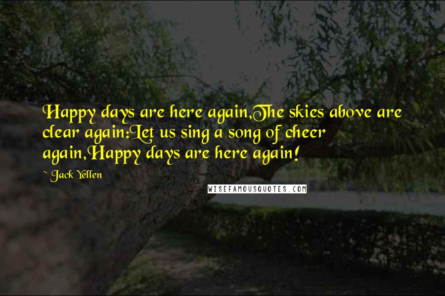 Jack Yellen Quotes: Happy days are here again,The skies above are clear again:Let us sing a song of cheer again,Happy days are here again!