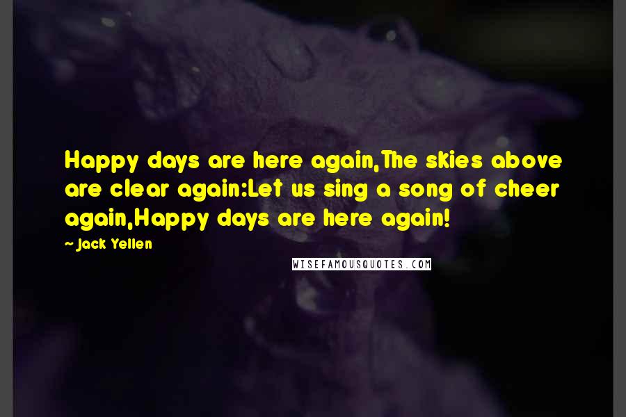 Jack Yellen Quotes: Happy days are here again,The skies above are clear again:Let us sing a song of cheer again,Happy days are here again!