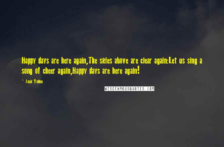 Jack Yellen Quotes: Happy days are here again,The skies above are clear again:Let us sing a song of cheer again,Happy days are here again!