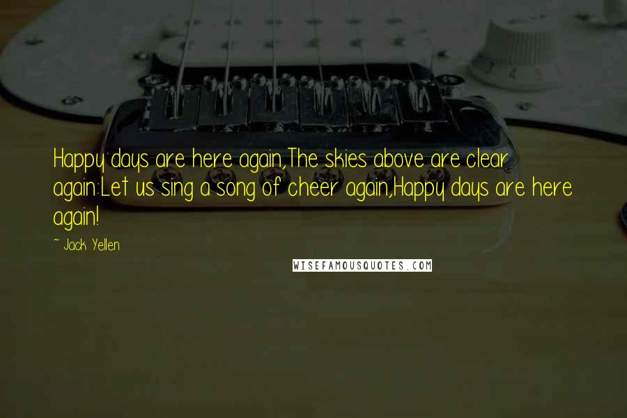 Jack Yellen Quotes: Happy days are here again,The skies above are clear again:Let us sing a song of cheer again,Happy days are here again!