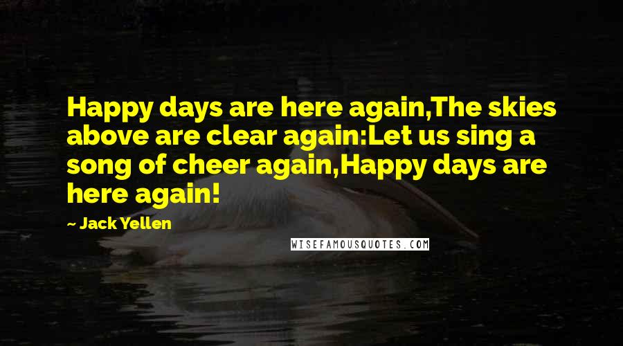 Jack Yellen Quotes: Happy days are here again,The skies above are clear again:Let us sing a song of cheer again,Happy days are here again!