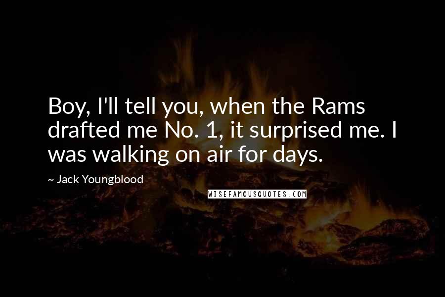 Jack Youngblood Quotes: Boy, I'll tell you, when the Rams drafted me No. 1, it surprised me. I was walking on air for days.