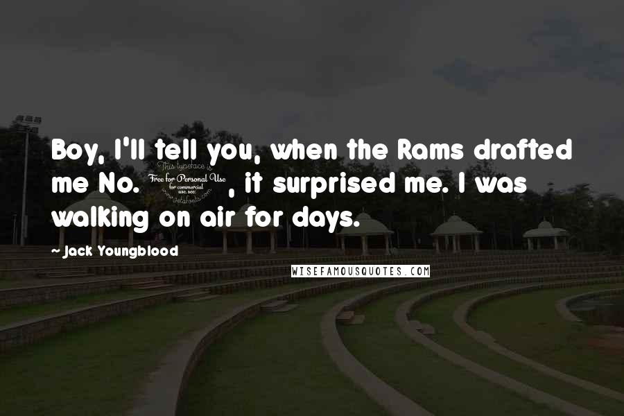 Jack Youngblood Quotes: Boy, I'll tell you, when the Rams drafted me No. 1, it surprised me. I was walking on air for days.