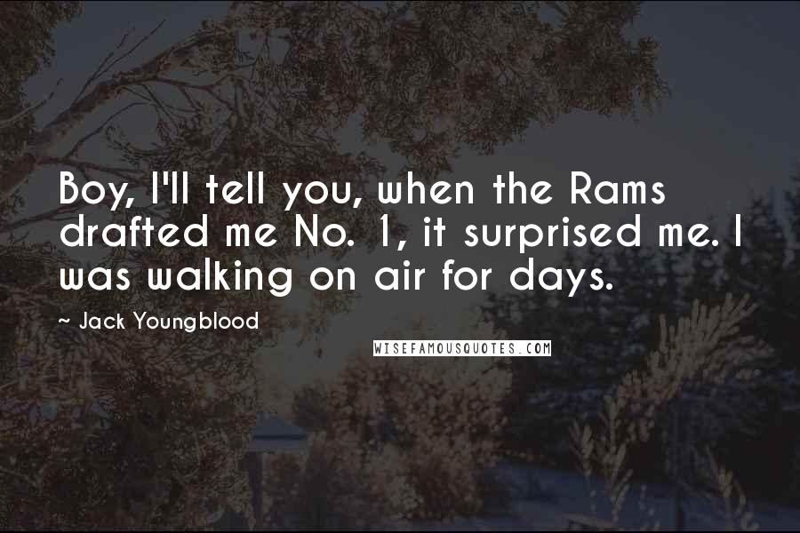 Jack Youngblood Quotes: Boy, I'll tell you, when the Rams drafted me No. 1, it surprised me. I was walking on air for days.