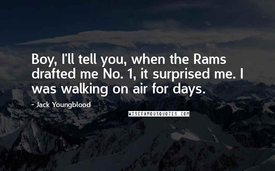 Jack Youngblood Quotes: Boy, I'll tell you, when the Rams drafted me No. 1, it surprised me. I was walking on air for days.