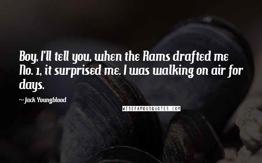 Jack Youngblood Quotes: Boy, I'll tell you, when the Rams drafted me No. 1, it surprised me. I was walking on air for days.